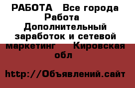 РАБОТА - Все города Работа » Дополнительный заработок и сетевой маркетинг   . Кировская обл.